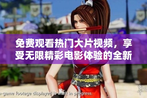 免费观看热门大片视频，享受无限精彩电影体验的全新方式