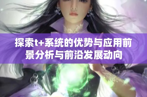 探索t+系统的优势与应用前景分析与前沿发展动向