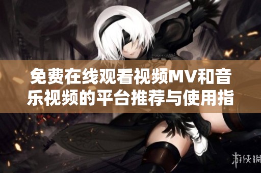 免费在线观看视频MV和音乐视频的平台推荐与使用指南