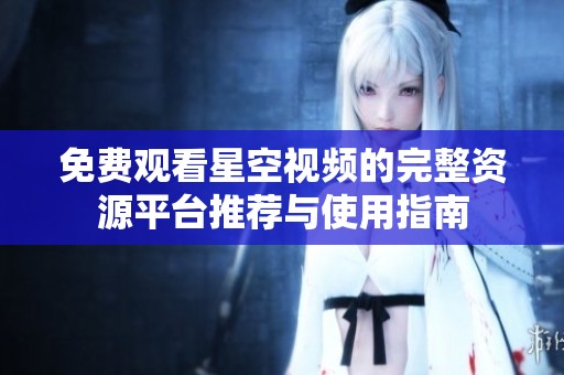 免费观看星空视频的完整资源平台推荐与使用指南
