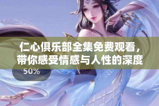 仁心俱乐部全集免费观看，带你感受情感与人性的深度探索