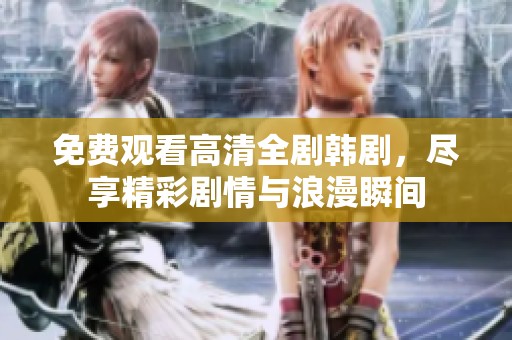 免费观看高清全剧韩剧，尽享精彩剧情与浪漫瞬间