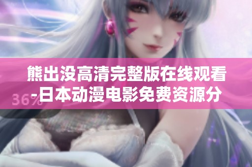 熊出没高清完整版在线观看-日本动漫电影免费资源分享