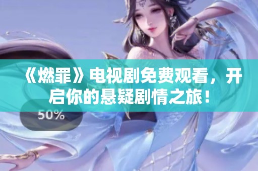 《燃罪》电视剧免费观看，开启你的悬疑剧情之旅！
