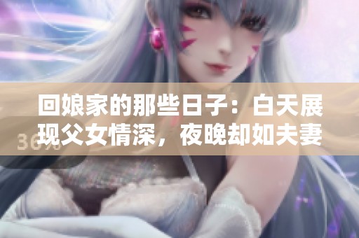 回娘家的那些日子：白天展现父女情深，夜晚却如夫妻般亲密