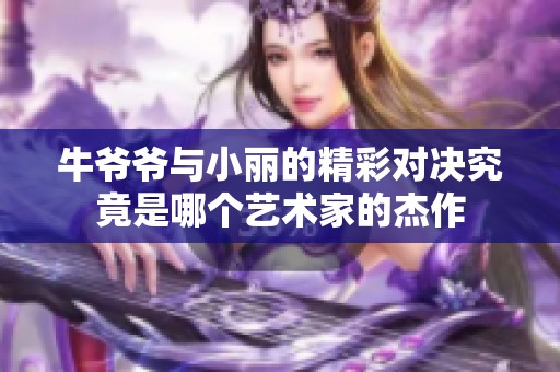 牛爷爷与小丽的精彩对决究竟是哪个艺术家的杰作