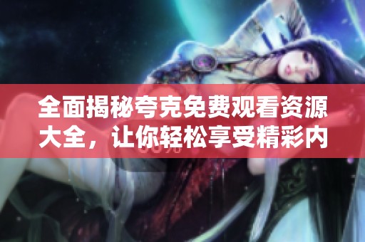 全面揭秘夸克免费观看资源大全，让你轻松享受精彩内容