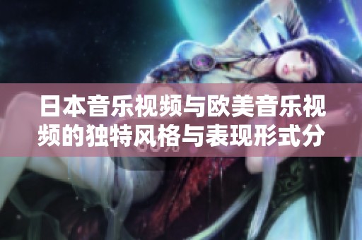 日本音乐视频与欧美音乐视频的独特风格与表现形式分析