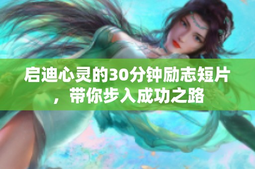 启迪心灵的30分钟励志短片，带你步入成功之路