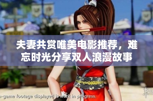 夫妻共赏唯美电影推荐，难忘时光分享双人浪漫故事