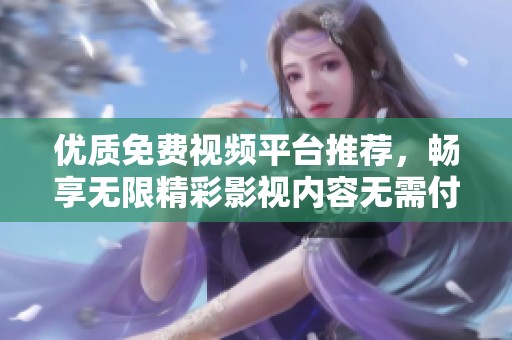 优质免费视频平台推荐，畅享无限精彩影视内容无需付费
