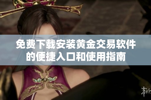 免费下载安装黄金交易软件的便捷入口和使用指南