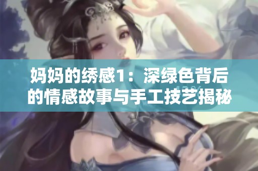 妈妈的绣感1：深绿色背后的情感故事与手工技艺揭秘