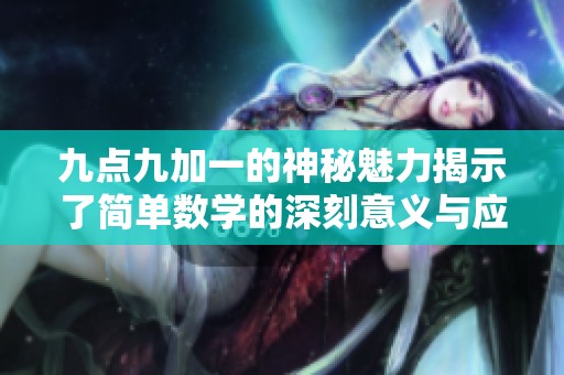 九点九加一的神秘魅力揭示了简单数学的深刻意义与应用