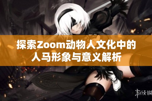 探索Zoom动物人文化中的人马形象与意义解析
