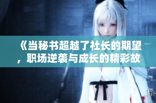 《当秘书超越了社长的期望，职场逆袭与成长的精彩故事》