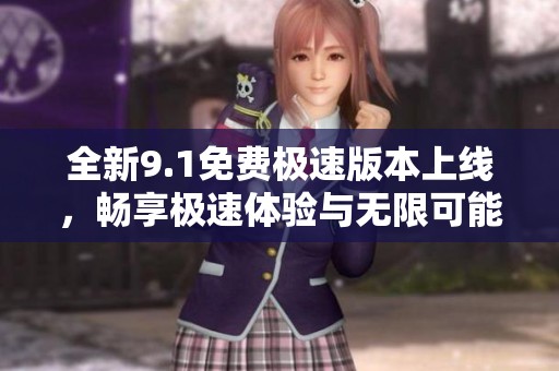全新9.1免费极速版本上线，畅享极速体验与无限可能