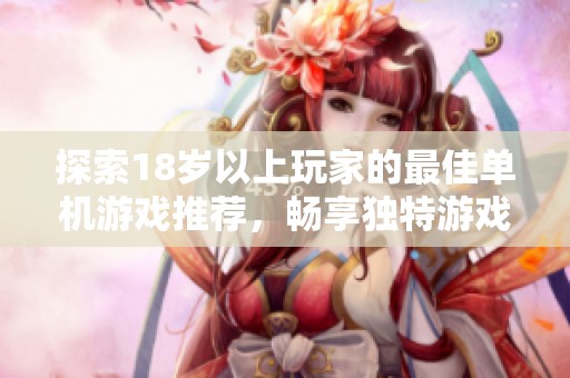 探索18岁以上玩家的最佳单机游戏推荐，畅享独特游戏体验