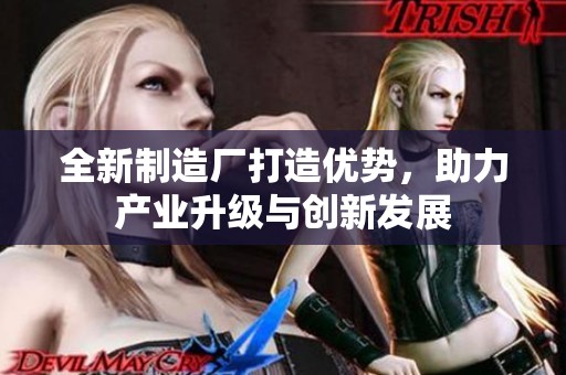 全新制造厂打造优势，助力产业升级与创新发展