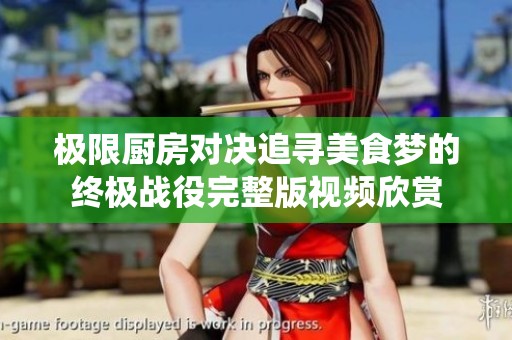 极限厨房对决追寻美食梦的终极战役完整版视频欣赏
