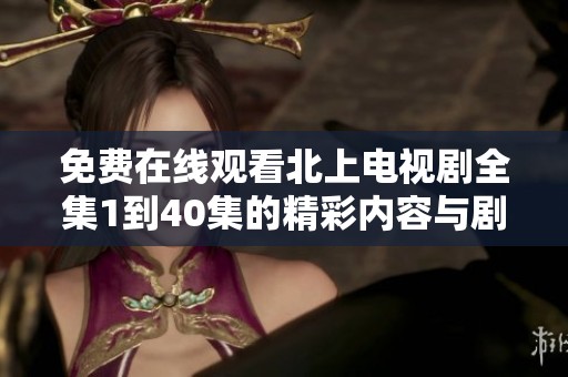 免费在线观看北上电视剧全集1到40集的精彩内容与剧评解析