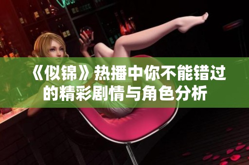 《似锦》热播中你不能错过的精彩剧情与角色分析