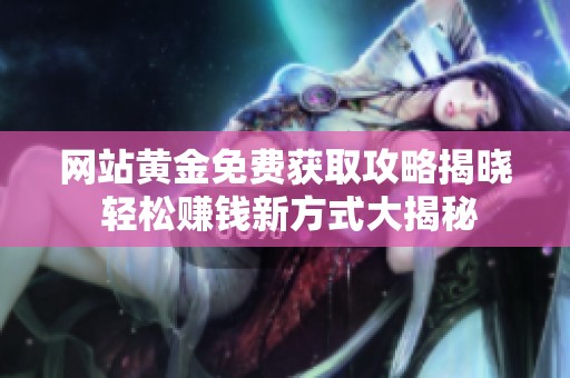 网站黄金免费获取攻略揭晓 轻松赚钱新方式大揭秘