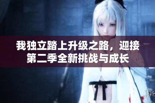 我独立踏上升级之路，迎接第二季全新挑战与成长