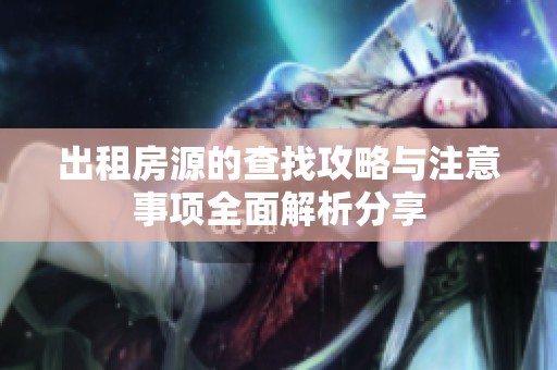 出租房源的查找攻略与注意事项全面解析分享