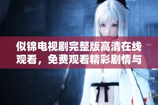 似锦电视剧完整版高清在线观看，免费观看精彩剧情与角色发展