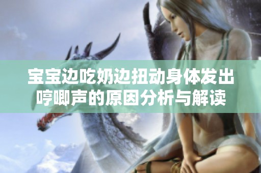 宝宝边吃奶边扭动身体发出哼唧声的原因分析与解读