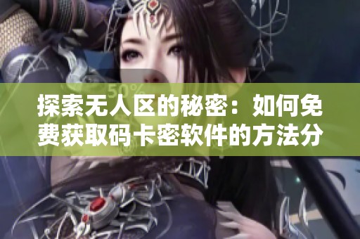 探索无人区的秘密：如何免费获取码卡密软件的方法分享