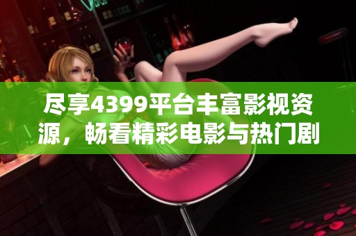 尽享4399平台丰富影视资源，畅看精彩电影与热门剧集