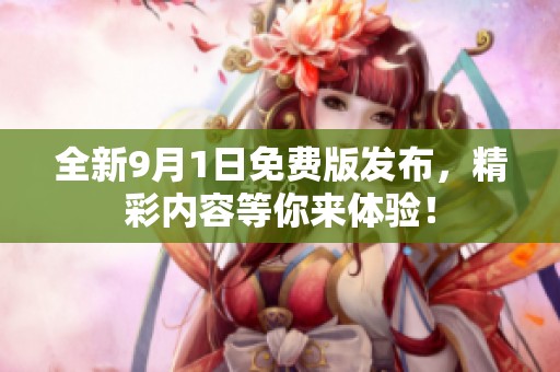 全新9月1日免费版发布，精彩内容等你来体验！