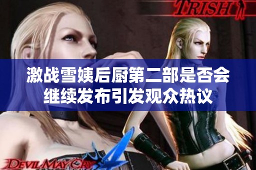 激战雪姨后厨第二部是否会继续发布引发观众热议