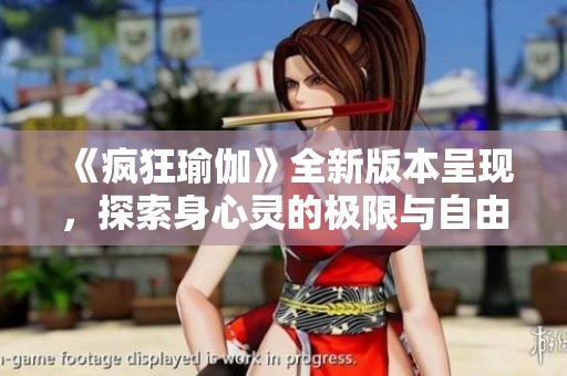 《疯狂瑜伽》全新版本呈现，探索身心灵的极限与自由之旅