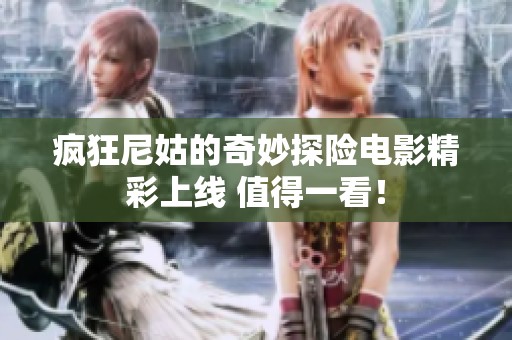 疯狂尼姑的奇妙探险电影精彩上线 值得一看！