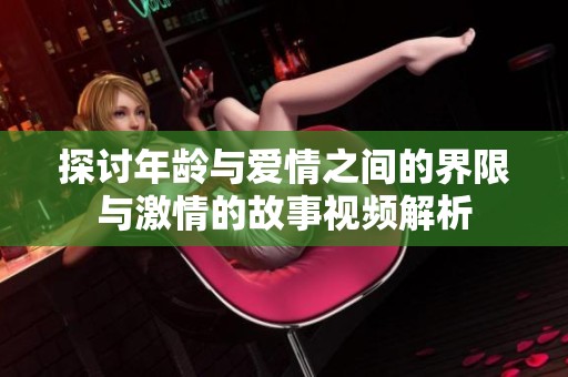 探讨年龄与爱情之间的界限与激情的故事视频解析