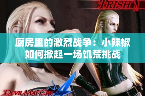厨房里的激烈战争：小辣椒如何掀起一场饥荒挑战