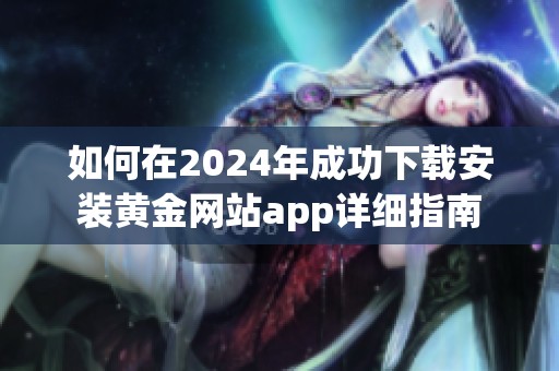 如何在2024年成功下载安装黄金网站app详细指南