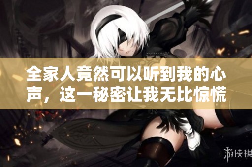 全家人竟然可以听到我的心声，这一秘密让我无比惊慌和困惑