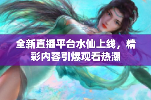 全新直播平台水仙上线，精彩内容引爆观看热潮