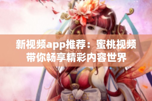 新视频app推荐：蜜桃视频带你畅享精彩内容世界