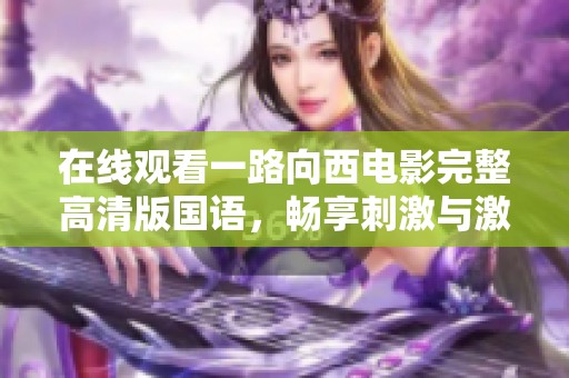 在线观看一路向西电影完整高清版国语，畅享刺激与激情的旅程