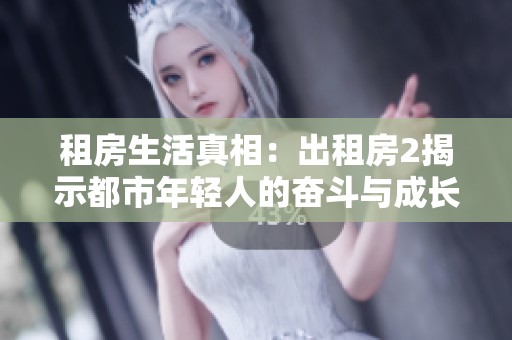 租房生活真相：出租房2揭示都市年轻人的奋斗与成长历程