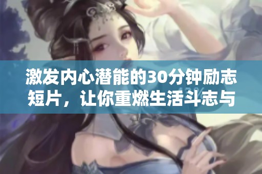 激发内心潜能的30分钟励志短片，让你重燃生活斗志与激情
