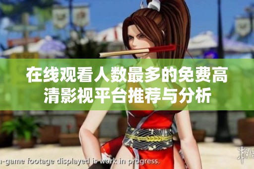 在线观看人数最多的免费高清影视平台推荐与分析