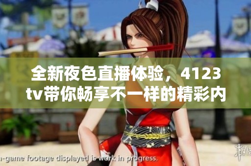 全新夜色直播体验，4123tv带你畅享不一样的精彩内容