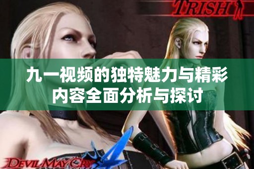 九一视频的独特魅力与精彩内容全面分析与探讨