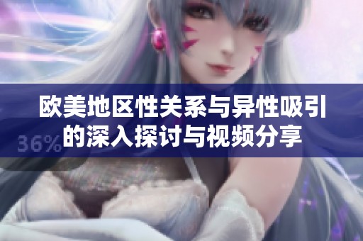 欧美地区性关系与异性吸引的深入探讨与视频分享